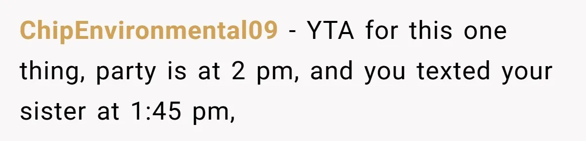 ChipEnvironmental09 − YTA for this one thing, party is at 2 pm, and you texted your sister at 1:45 pm,