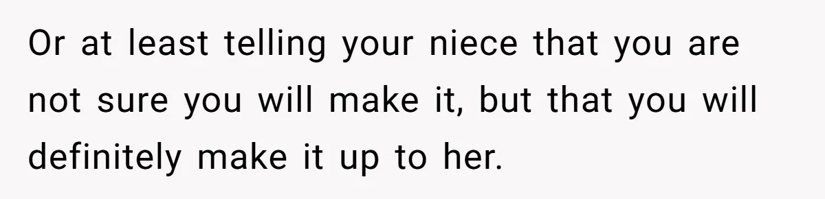 Or at least telling your niece that you are not sure you will make it, but that you will definitely make it up to her.