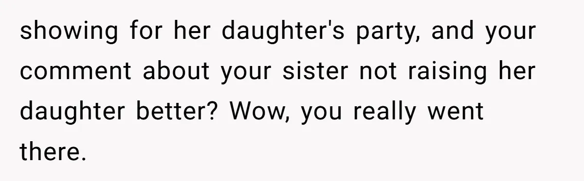 showing for her daughter's party, and your comment about your sister not raising her daughter better? Wow, you really went there.
