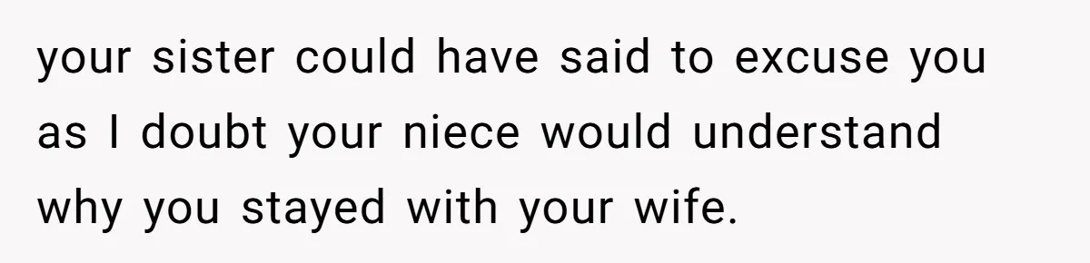 your sister could have said to excuse you as I doubt your niece would understand why you stayed with your wife.