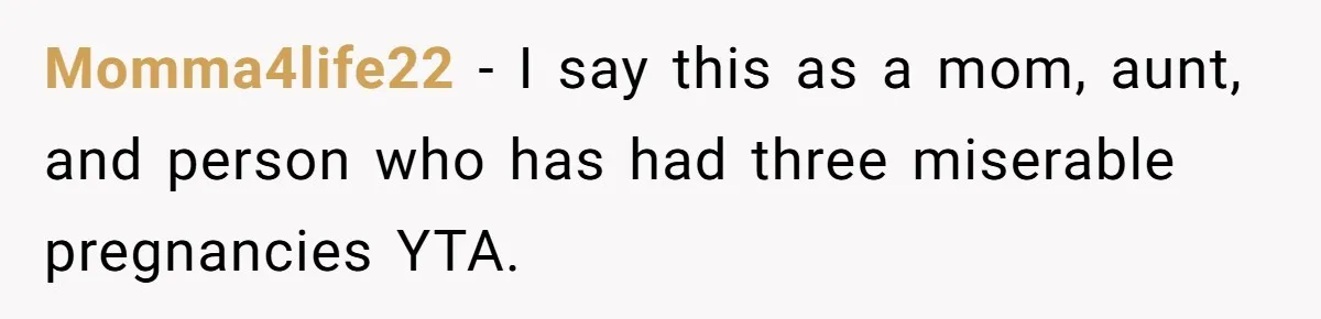 Momma4life22 − I say this as a mom, aunt, and person who has had three miserable pregnancies YTA.