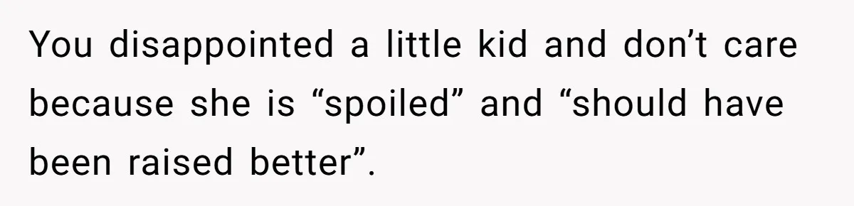 You disappointed a little kid and don’t care because she is “spoiled” and “should have been raised better”.