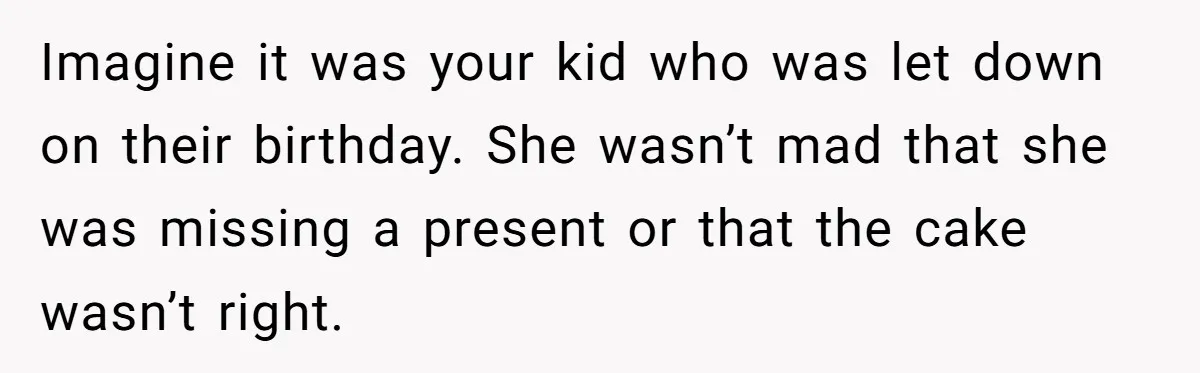 Imagine it was your kid who was let down on their birthday. She wasn’t mad that she was missing a present or that the cake wasn’t right.