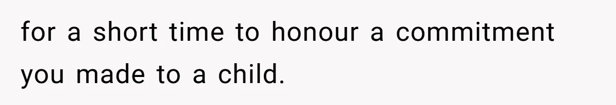 for a short time to honour a commitment you made to a child.