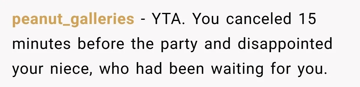 peanut_galleries − YTA. You canceled 15 minutes before the party and disappointed your niece, who had been waiting for you.