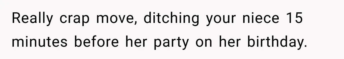 Really crap move, ditching your niece 15 minutes before her party on her birthday.