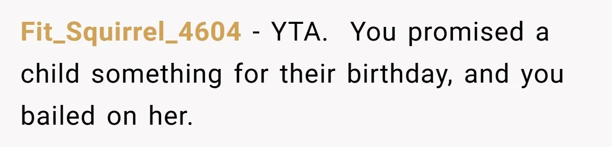 Fit_Squirrel_4604 − YTA.  You promised a child something for their birthday, and you bailed on her.