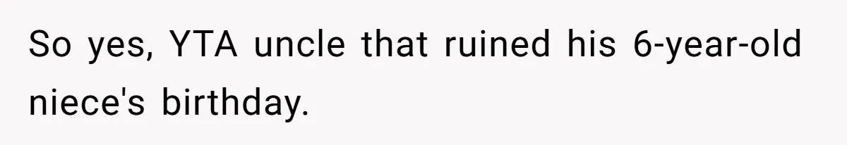 So yes, YTA uncle that ruined his 6-year-old niece's birthday.