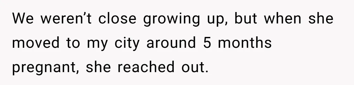 We weren’t close growing up, but when she moved to my city around 5 months pregnant, she reached out.