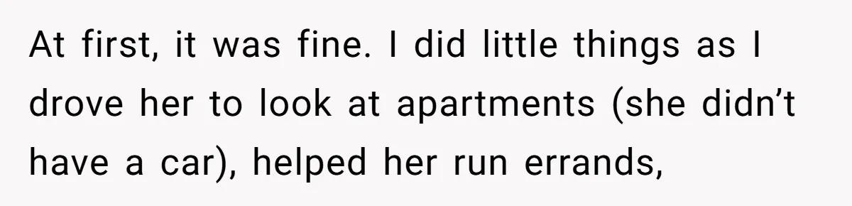 At first, it was fine. I did little things as I drove her to look at apartments (she didn’t have a car), helped her run errands,