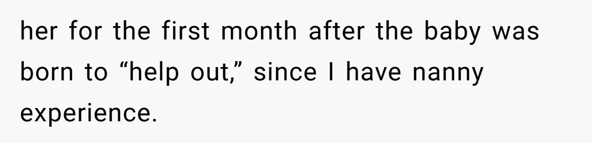 her for the first month after the baby was born to “help out,” since I have nanny experience.