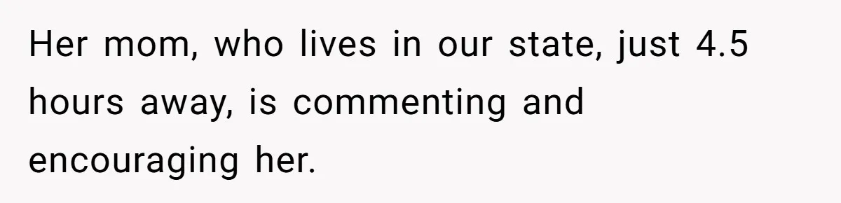 Her mom, who lives in our state, just 4.5 hours away, is commenting and encouraging her.