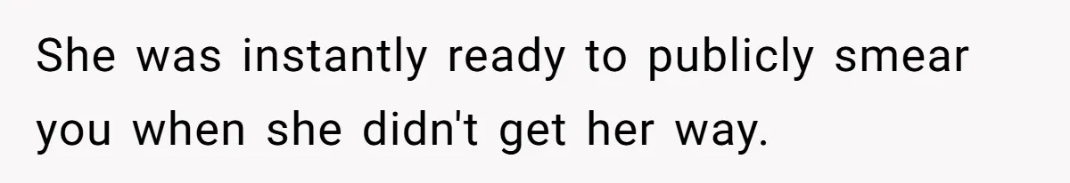 She was instantly ready to publicly smear you when she didn't get her way.