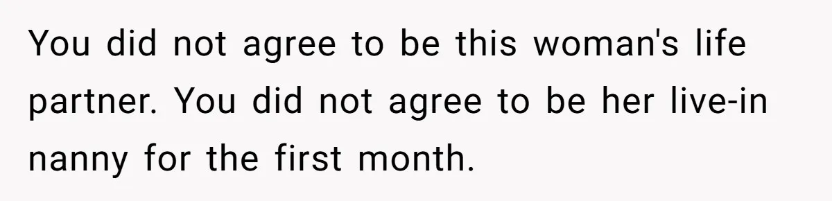 You did not agree to be this woman's life partner. You did not agree to be her live-in nanny for the first month.