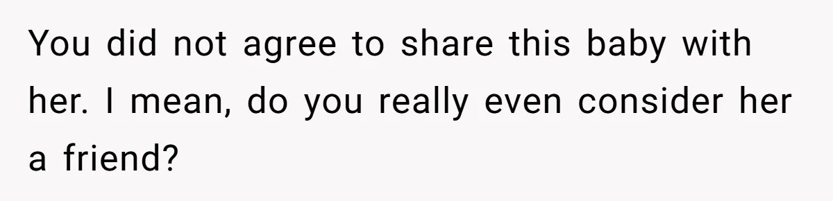 You did not agree to share this baby with her. I mean, do you really even consider her a friend?