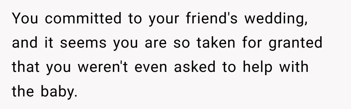 You committed to your friend's wedding, and it seems you are so taken for granted that you weren't even asked to help with the baby.