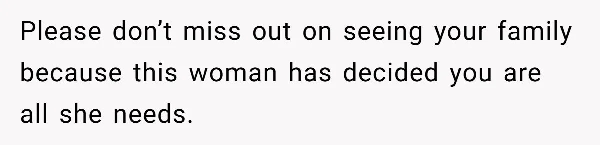 Please don’t miss out on seeing your family because this woman has decided you are all she needs.