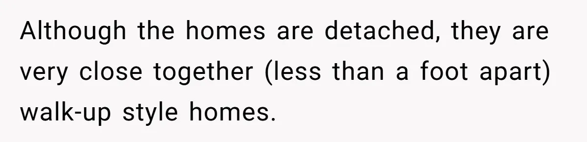 Although the homes are detached, they are very close together (less than a foot apart) walk-up style homes.