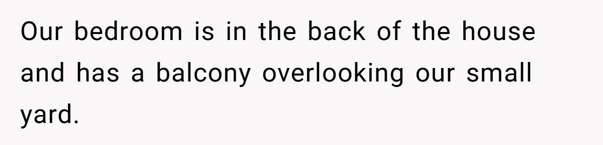Our bedroom is in the back of the house and has a balcony overlooking our small yard.