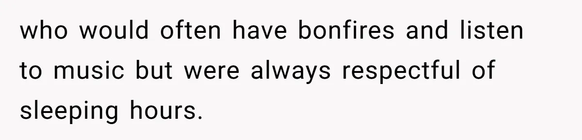 who would often have bonfires and listen to music but were always respectful of sleeping hours.