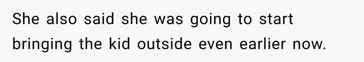 She also said she was going to start bringing the kid outside even earlier now.