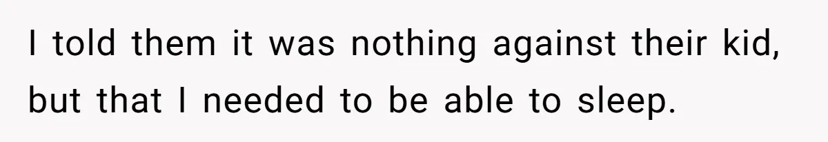 I told them it was nothing against their kid, but that I needed to be able to sleep.