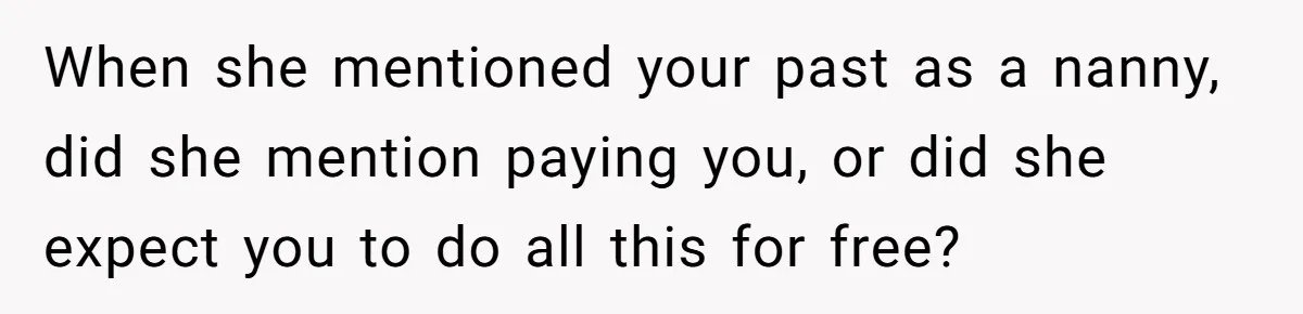 When she mentioned your past as a nanny, did she mention paying you, or did she expect you to do all this for free?