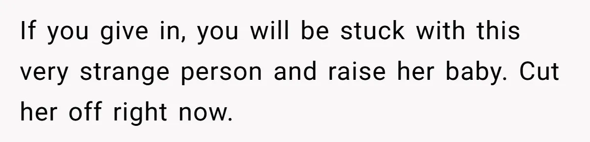 If you give in, you will be stuck with this very strange person and raise her baby. Cut her off right now.