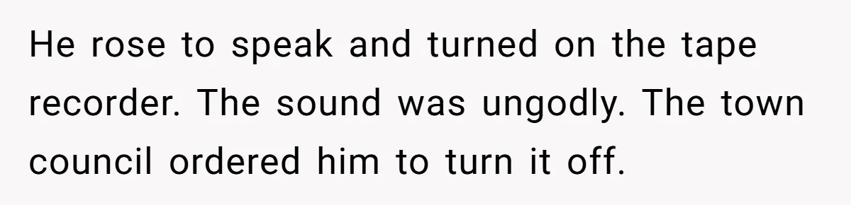 He rose to speak and turned on the tape recorder. The sound was ungodly. The town council ordered him to turn it off.