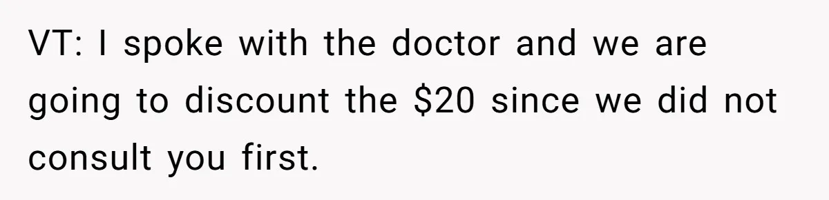 Dog Owner Upset After Vet Removes Puppy’s Teeth During Neutering Without Consent VT: I spoke with the doctor and we are going to discount the $20 since we did not consult you first.