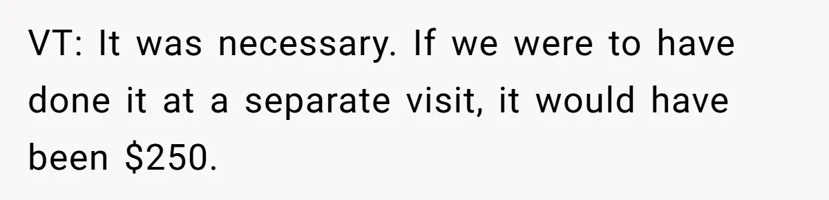 Dog Owner Upset After Vet Removes Puppy’s Teeth During Neutering Without Consent VT: It was necessary. If we were to have done it at a separate visit, it would have been $250.