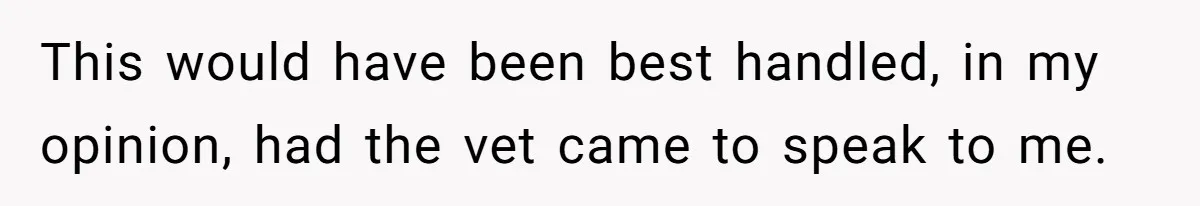 Dog Owner Upset After Vet Removes Puppy’s Teeth During Neutering Without Consent This would have been best handled, in my opinion, had the vet came to speak to me.