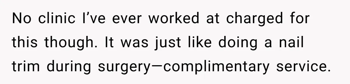 Dog Owner Upset After Vet Removes Puppy’s Teeth During Neutering Without Consent No clinic I’ve ever worked at charged for this though. It was just like doing a nail trim during surgery—complimentary service.