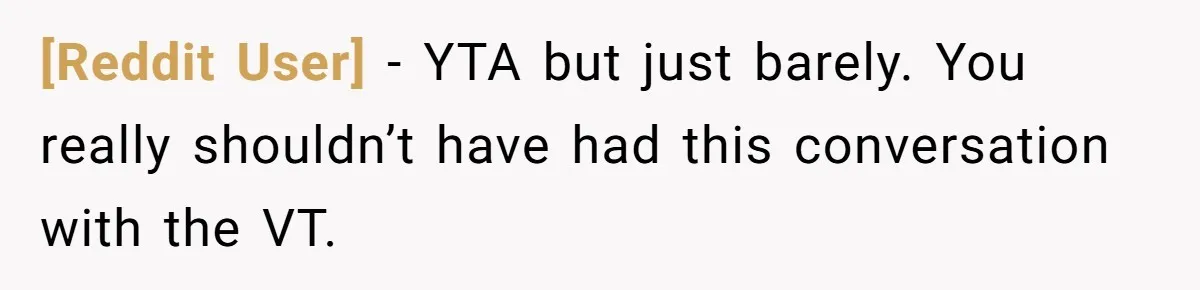 [Reddit User] − YTA but just barely. You really shouldn’t have had this conversation with the VT.