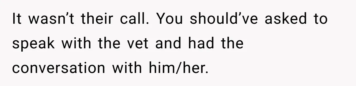 Dog Owner Upset After Vet Removes Puppy’s Teeth During Neutering Without Consent It wasn’t their call. You should’ve asked to speak with the vet and had the conversation with him/her.