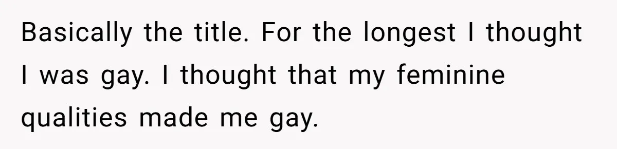 Teen Who Came Out At 14 Now Realizes He Is Straight And Struggles To Tell Everyone Basically the title. For the longest I thought I was gay. I thought that my feminine qualities made me gay.