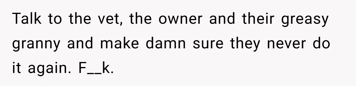 Dog Owner Upset After Vet Removes Puppy’s Teeth During Neutering Without Consent Talk to the vet, the owner and their greasy granny and make damn sure they never do it again. F__k.