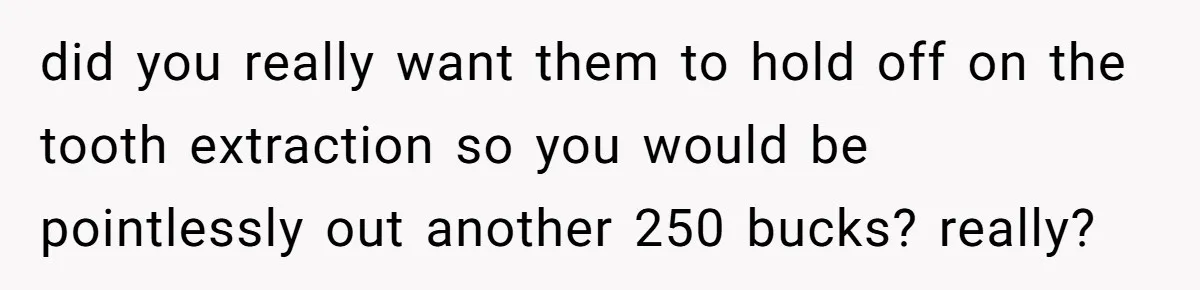 Dog Owner Upset After Vet Removes Puppy’s Teeth During Neutering Without Consent did you really want them to hold off on the tooth extraction so you would be pointlessly out another 250 bucks? really?
