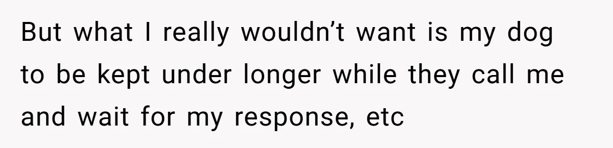 Dog Owner Upset After Vet Removes Puppy’s Teeth During Neutering Without Consent But what I really wouldn’t want is my dog to be kept under longer while they call me and wait for my response, etc