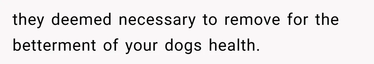 Dog Owner Upset After Vet Removes Puppy’s Teeth During Neutering Without Consent they deemed necessary to remove for the betterment of your dogs health.