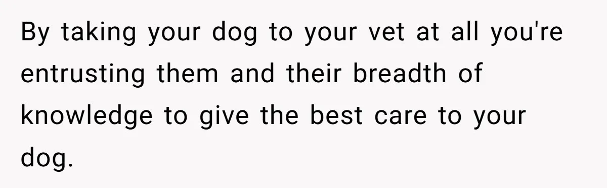 Dog Owner Upset After Vet Removes Puppy’s Teeth During Neutering Without Consent By taking your dog to your vet at all you're entrusting them and their breadth of knowledge to give the best care to your dog.