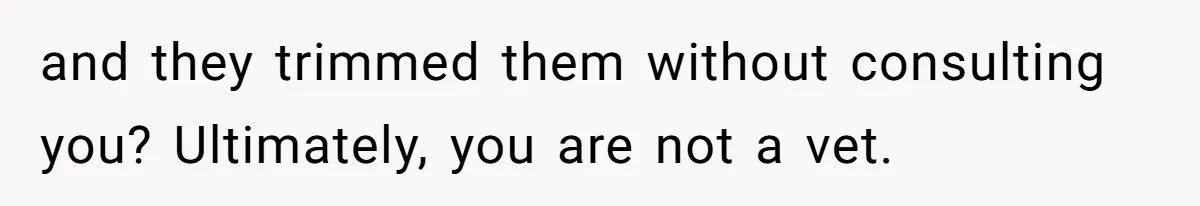 Dog Owner Upset After Vet Removes Puppy’s Teeth During Neutering Without Consent and they trimmed them without consulting you? Ultimately, you are not a vet.