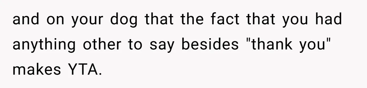 Dog Owner Upset After Vet Removes Puppy’s Teeth During Neutering Without Consent and on your dog that the fact that you had anything other to say besides "thank you" makes YTA.