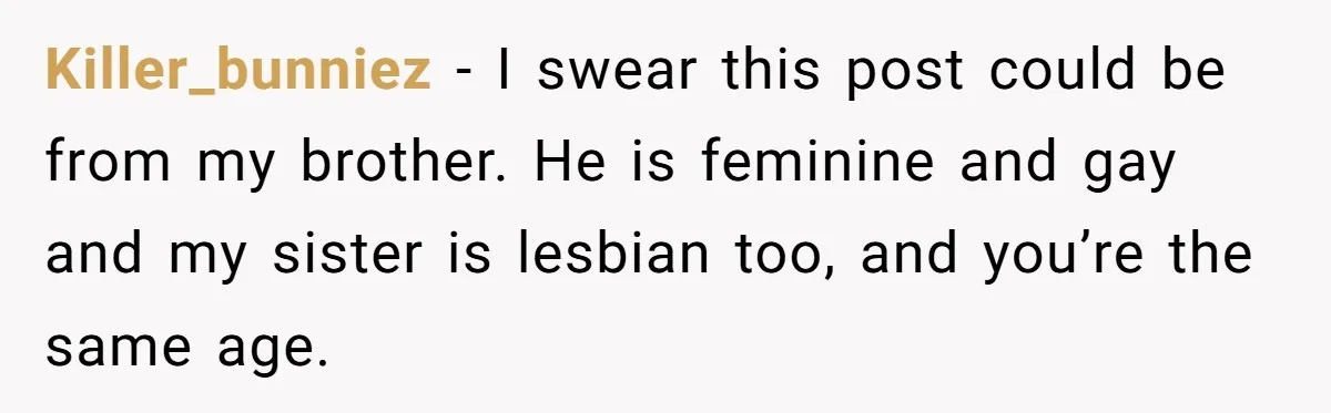 Teen Who Came Out At 14 Now Realizes He Is Straight And Struggles To Tell Everyone Killer_bunniez − I swear this post could be from my brother. He is feminine and gay and my sister is lesbian too, and you’re the same age.