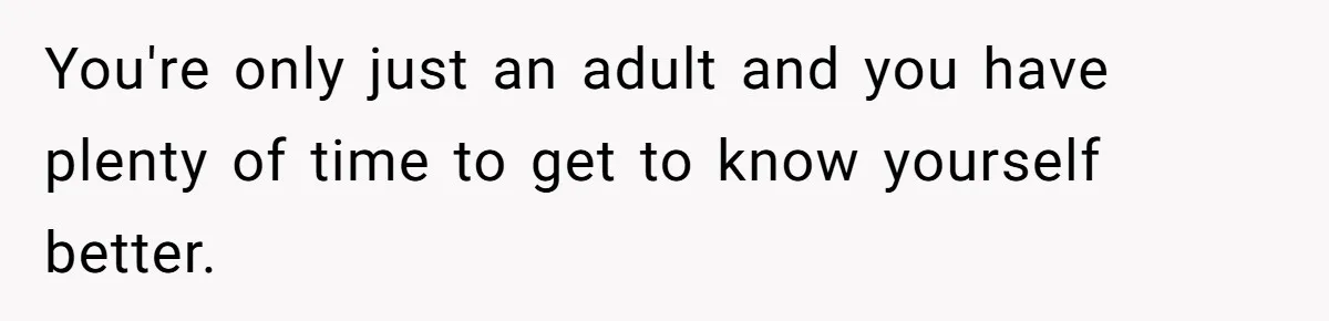 Teen Who Came Out At 14 Now Realizes He Is Straight And Struggles To Tell Everyone You're only just an adult and you have plenty of time to get to know yourself better.
