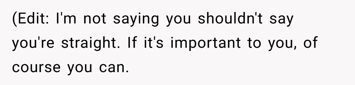 Teen Who Came Out At 14 Now Realizes He Is Straight And Struggles To Tell Everyone (Edit: I'm not saying you shouldn't say you're straight. If it's important to you, of course you can.