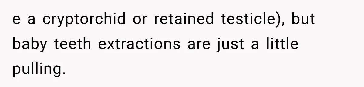 Dog Owner Upset After Vet Removes Puppy’s Teeth During Neutering Without Consent e a cryptorchid or retained testicle), but baby teeth extractions are just a little pulling.