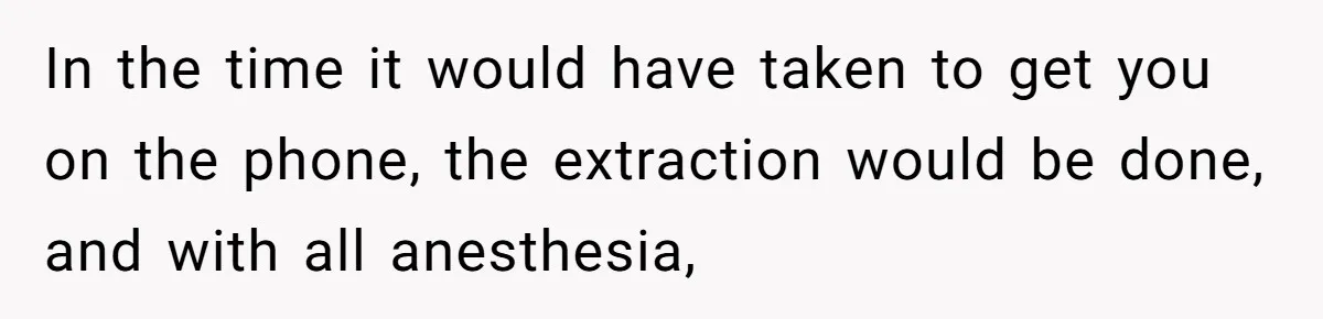 Dog Owner Upset After Vet Removes Puppy’s Teeth During Neutering Without Consent In the time it would have taken to get you on the phone, the extraction would be done, and with all anesthesia,