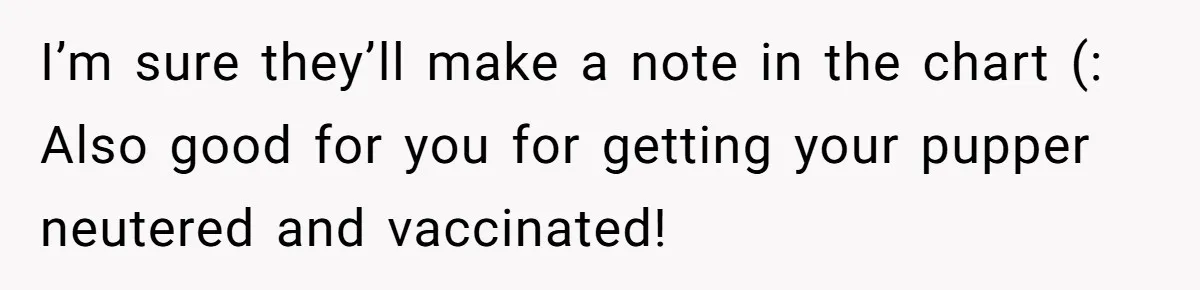 Dog Owner Upset After Vet Removes Puppy’s Teeth During Neutering Without Consent I’m sure they’ll make a note in the chart (: Also good for you for getting your pupper neutered and vaccinated!