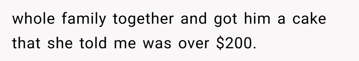 whole family together and got him a cake that she told me was over $200.